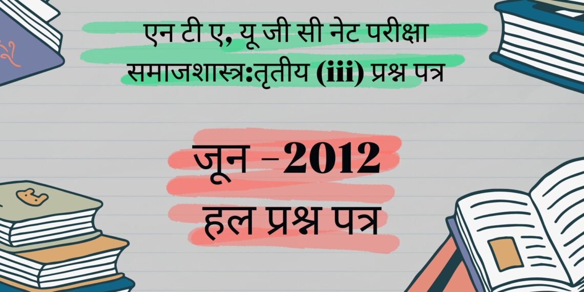 यू जी सी नेट परीक्षा जून 2012समाजशास्त्र प्रश्न पत्र iii
